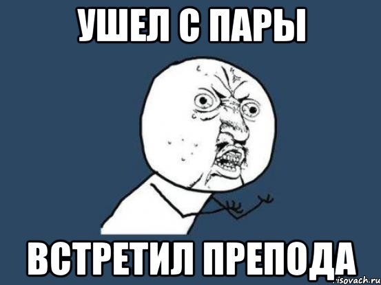 ушел с пары встретил препода, Мем Ну почему