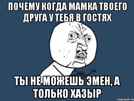 почему когда мамка твоего друга у тебя в гостях ты не можешь эмен, а только хазыр, Мем Ну почему