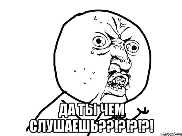  да ты чем слушаешь??!?!?!?!, Мем Ну почему (белый фон)