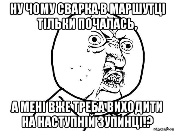 ну чому сварка в маршутці тільки почалась, а мені вже треба виходити на наступній зупинці!?, Мем Ну почему (белый фон)