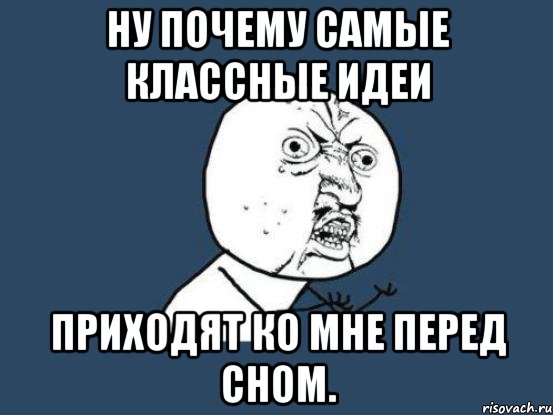 ну почему самые классные идеи приходят ко мне перед сном., Мем Ну почему