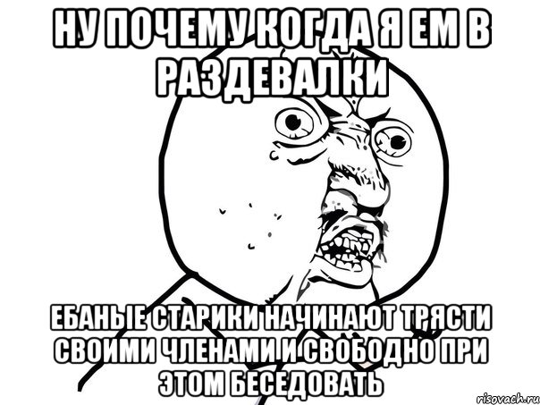 ну почему когда я ем в раздевалки ебаные старики начинают трясти своими членами и свободно при этом беседовать, Мем Ну почему (белый фон)