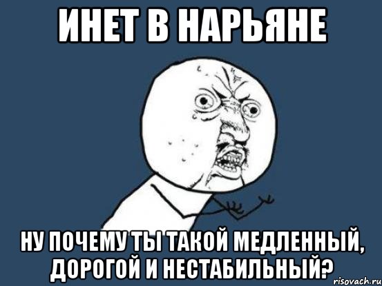 инет в нарьяне ну почему ты такой медленный, дорогой и нестабильный?, Мем Ну почему