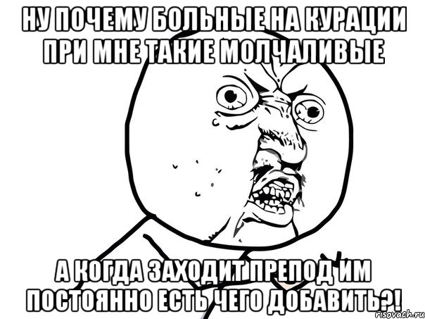 ну почему больные на курации при мне такие молчаливые а когда заходит препод им постоянно есть чего добавить?!, Мем Ну почему (белый фон)