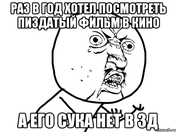 раз в год хотел посмотреть пиздатый фильм в кино а его сука нет в 3д, Мем Ну почему (белый фон)