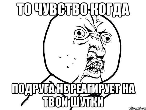 то чувство когда подруга не реагирует на твои шутки, Мем Ну почему (белый фон)