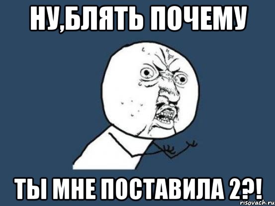 ну,блять почему ты мне поставила 2?!, Мем Ну почему