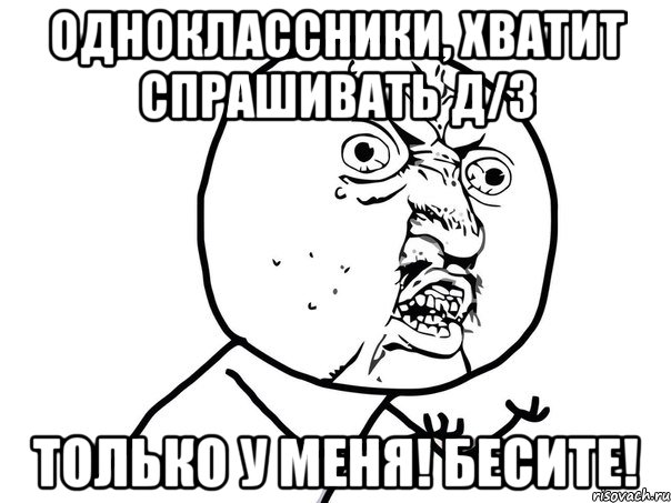 одноклассники, хватит спрашивать д/з только у меня! бесите!, Мем Ну почему (белый фон)