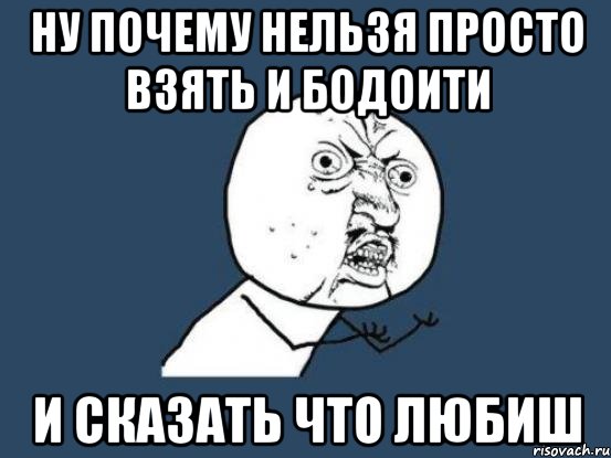 ну почему нельзя просто взять и бодоити и сказать что любиш, Мем Ну почему