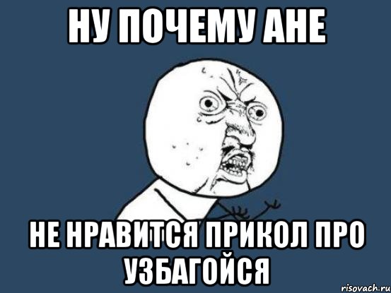 ну почему ане не нравится прикол про узбагойся, Мем Ну почему