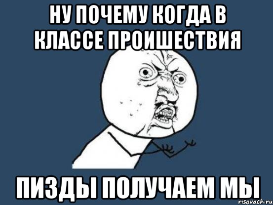 ну почему когда в классе проишествия пизды получаем мы, Мем Ну почему