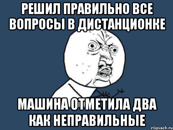 решил правильно все вопросы в дистанционке машина отметила два как неправильные, Мем Ну почему