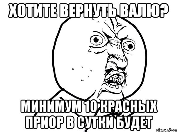 хотите вернуть валю? минимум 10 красных приор в сутки будет, Мем Ну почему (белый фон)