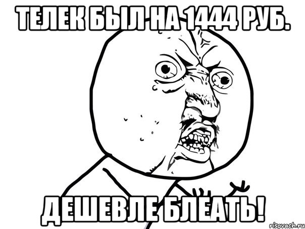 телек был на 1444 руб. дешевле блеать!, Мем Ну почему (белый фон)