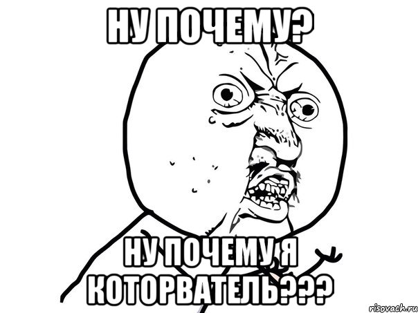 ну почему? ну почему я которватель???, Мем Ну почему (белый фон)