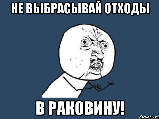 не выбрасывай отходы в раковину!, Мем Ну почему