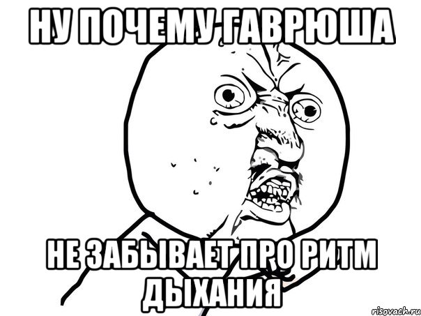 ну почему гаврюша не забывает про ритм дыхания, Мем Ну почему (белый фон)