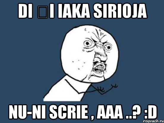 di și iaka sirioja nu-ni scrie , aaa ..? :d, Мем Ну почему