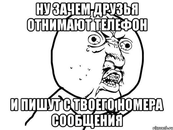 ну зачем друзья отнимают телефон и пишут с твоего номера сообщения, Мем Ну почему (белый фон)