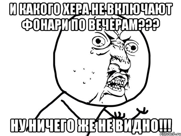 и какого хера не включают фонари по вечерам??? ну ничего же не видно!!!, Мем Ну почему (белый фон)