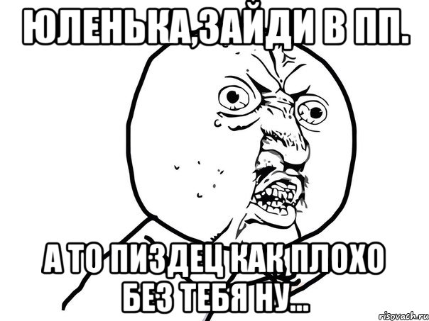 юленька,зайди в пп. а то пиздец как плохо без тебя ну..., Мем Ну почему (белый фон)