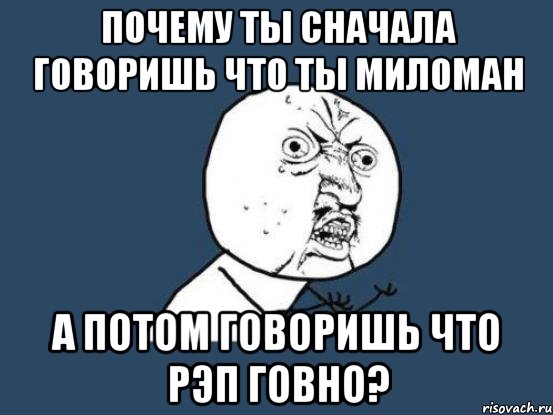 почему ты сначала говоришь что ты миломан а потом говоришь что рэп говно?, Мем Ну почему