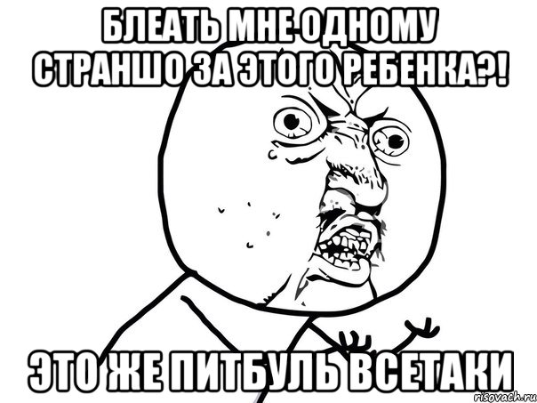 блеать мне одному страншо за этого ребенка?! это же питбуль всетаки, Мем Ну почему (белый фон)