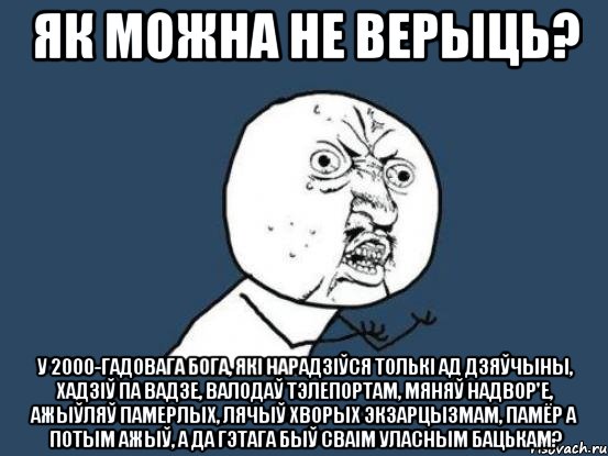 як можна не верыць? у 2000-гадовага бога, які нарадзіўся толькі ад дзяўчыны, хадзіў па вадзе, валодаў тэлепортам, мяняў надвор'е, ажыўляў памерлых, лячыў хворых экзарцызмам, памёр а потым ажыў, а да гэтага быў сваім уласным бацькам?, Мем Ну почему