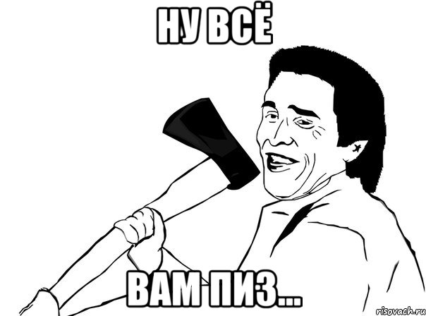 ну всё вам пиз...