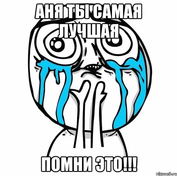 аня ты самая лучшая помни это!!!