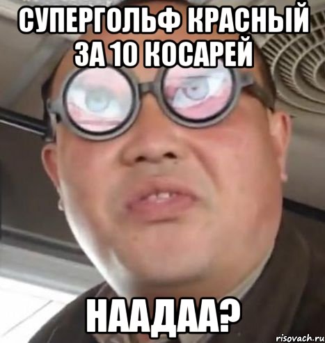 супергольф красный за 10 косарей наадаа?, Мем Очки ннада А чётки ннада