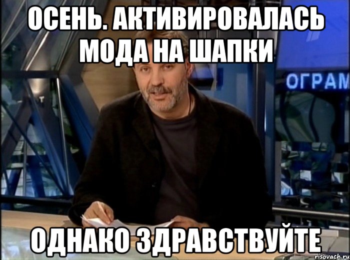 осень. активировалась мода на шапки однако здравствуйте, Мем Однако Здравствуйте