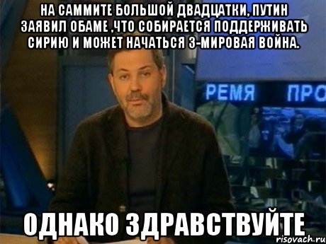 на саммите большой двадцатки, путин заявил обаме ,что собирается поддерживать сирию и может начаться 3-мировая война. однако здравствуйте, Мем Однако Здравствуйте