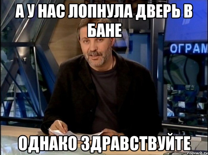 а у нас лопнула дверь в бане однако здравствуйте, Мем Однако Здравствуйте