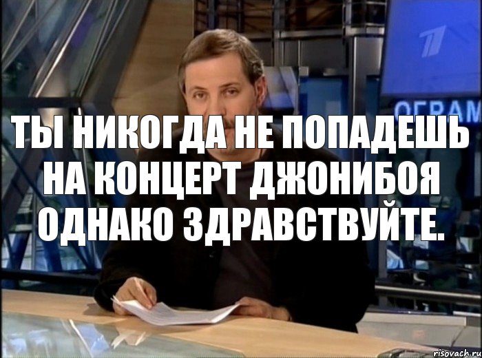 Ты никогда не попадешь на концерт Джонибоя Однако здравствуйте., Мем Однако Здравствуйте