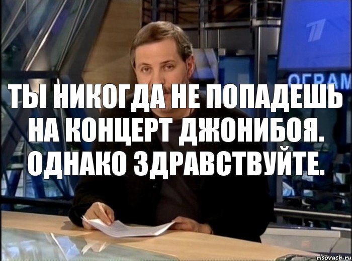 Ты никогда не попадешь на концерт Джонибоя. Однако здравствуйте., Мем Однако Здравствуйте