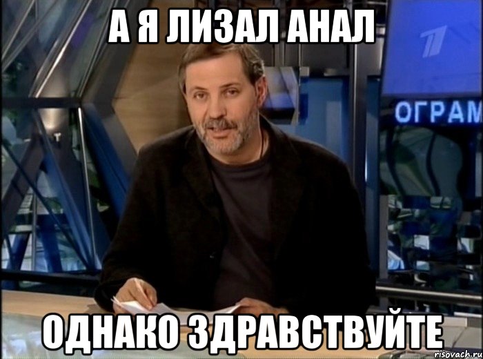 а я лизал анал однако здравствуйте, Мем Однако Здравствуйте