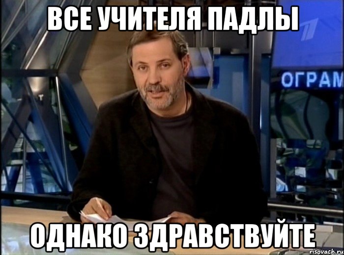 все учителя падлы однако здравствуйте, Мем Однако Здравствуйте