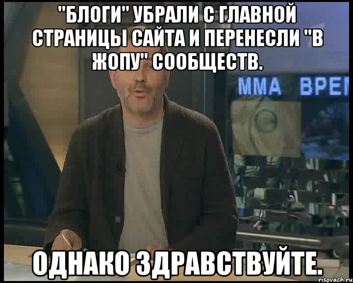 "блоги" убрали с главной страницы сайта и перенесли "в жопу" сообществ. однако здравствуйте., Мем Однако Здравствуйте