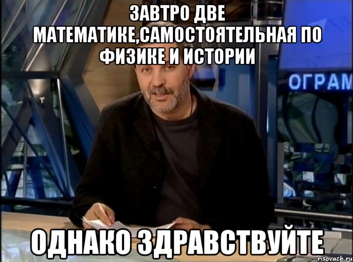 завтро две математике,самостоятельная по физике и истории однако здравствуйте, Мем Однако Здравствуйте