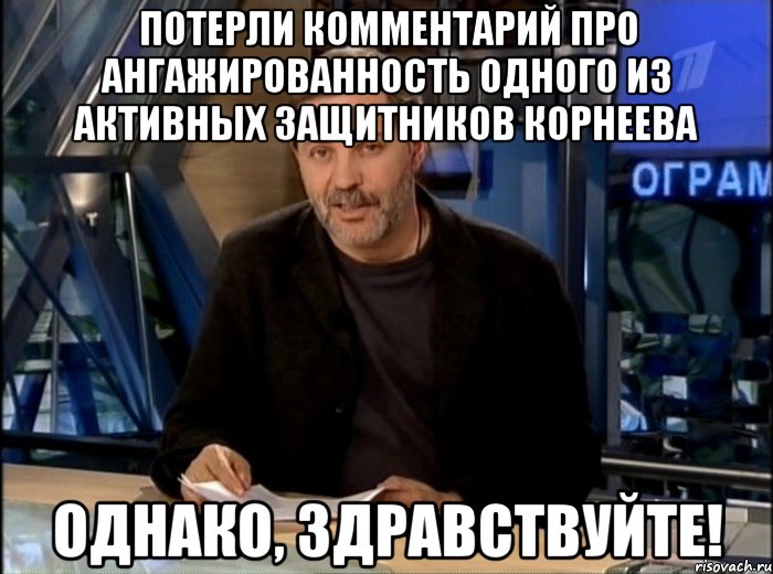 потерли комментарий про ангажированность одного из активных защитников корнеева однако, здравствуйте!, Мем Однако Здравствуйте