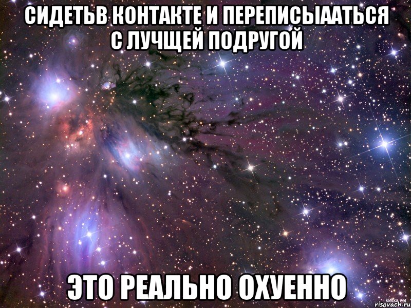 сидетьв контакте и переписыааться с лучщей подругой это реально охуенно, Мем Космос