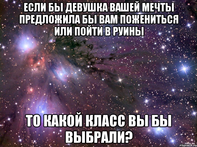 если бы девушка вашей мечты предложила бы вам пожениться или пойти в руины то какой класс вы бы выбрали?, Мем Космос