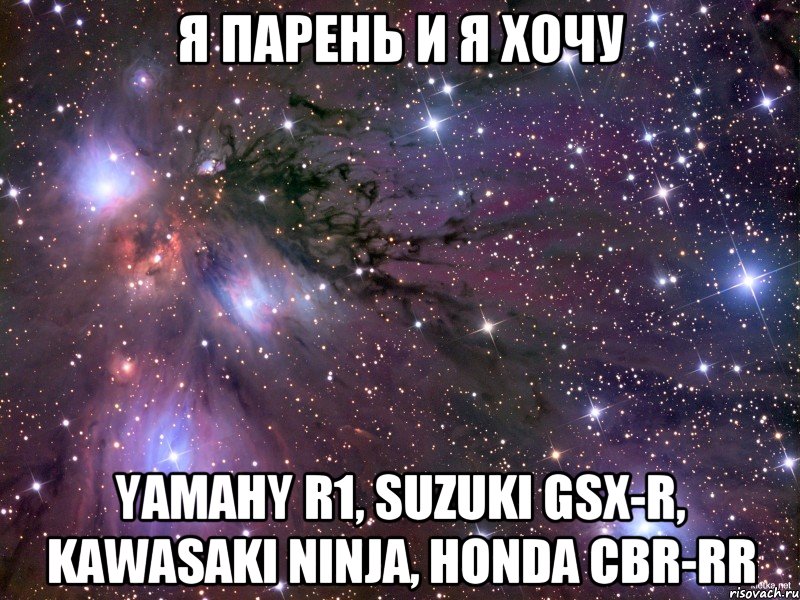 я парень и я хочу yamahy r1, suzuki gsx-r, kawasaki ninja, honda cbr-rr, Мем Космос