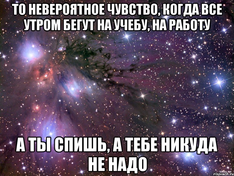 то невероятное чувство, когда все утром бегут на учебу, на работу а ты спишь, а тебе никуда не надо, Мем Космос