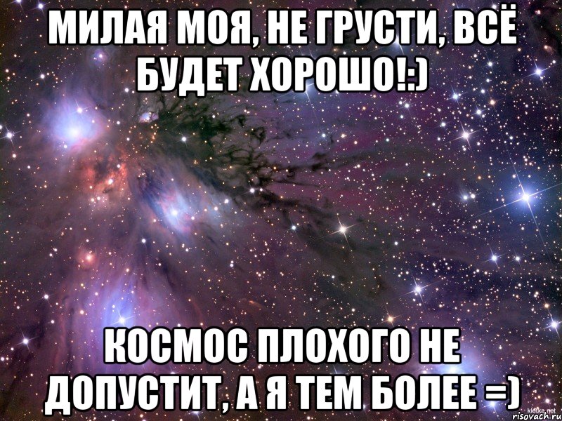 милая моя, не грусти, всё будет хорошо!:) космос плохого не допустит, а я тем более =), Мем Космос