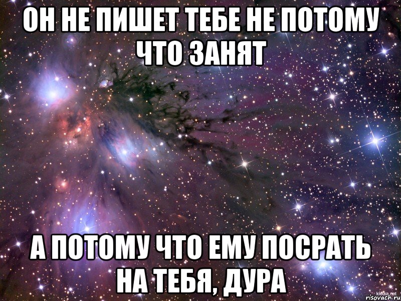 он не пишет тебе не потому что занят а потому что ему посрать на тебя, дура, Мем Космос