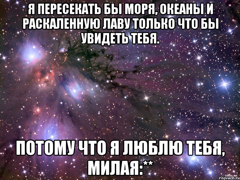 я пересекать бы моря, океаны и раскаленную лаву только что бы увидеть тебя. потому что я люблю тебя, милая:**, Мем Космос