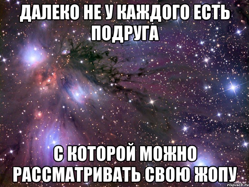 далеко не у каждого есть подруга с которой можно рассматривать свою жопу, Мем Космос