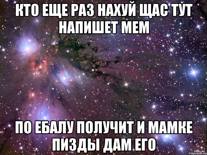 кто еще раз нахуй щас тут напишет мем по ебалу получит и мамке пизды дам его, Мем Космос